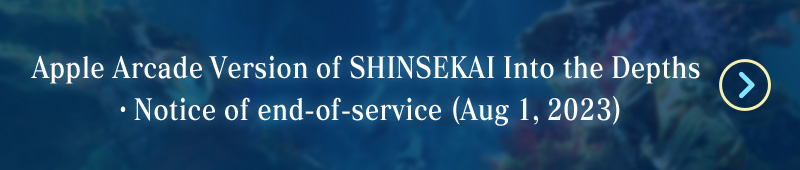 Apple Arcade Version of SHINSEKAI Into the Depths・Notice of end-of-service (Aug 1, 2023)